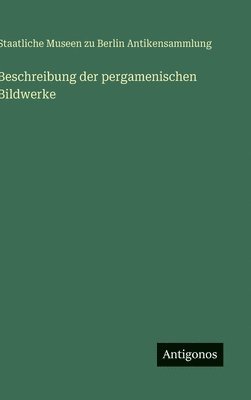 Staatliche Museen Zu Berlin, Staatliche Museen zu Berlin, Staatliche Museen zu Berlin Antikensammlung - Beschreibung der pergamenischen Bildwerke, Inbunden