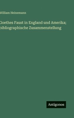 William Heinemann - Goethes Faust in England und Amerika; bibliographische Zusammenstellung, Inbunden