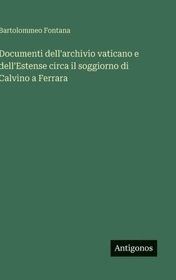 Bartolommeo Fontana - Documenti dell'archivio vaticano e dell'Estense circa il soggiorno di Calvino a Ferrara, Inbunden