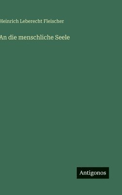 Heinrich Leberecht Fleischer - An die menschliche Seele, Inbunden