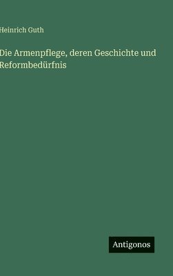 Heinrich Guth - Armenpflege, deren Geschichte und Reformbedürfnis, Inbunden
