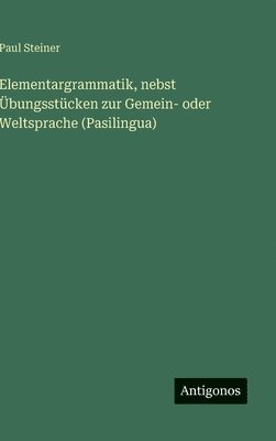 Elementargrammatik, nebst Übungsstücken zur Gemein- oder Weltsprache (Pasilingua)