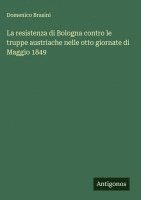 bokomslag La resistenza di Bologna contro le truppe austriache nelle otto giornate di Maggio 1849