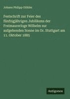 bokomslag Festschrift zur Feier des fünfzigjährigen Jubiläums der Freimaurerloge Wilhelm zur aufgehenden Sonne im Or. Stuttgart am 11. Oktober 1885