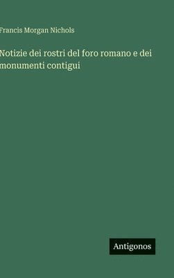 Notizie dei rostri del foro romano e dei monumenti contigui