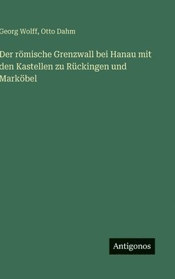 Georg Wolff, Otto Dahm - römische Grenzwall bei Hanau mit den Kastellen zu Rückingen und Marköbel, Inbunden