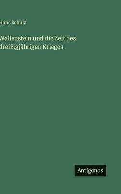 Hans Schulz - Wallenstein und die Zeit des dreißigjährigen Krieges, Inbunden