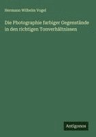 bokomslag Die Photographie farbiger Gegenstände in den richtigen Tonverhältnissen