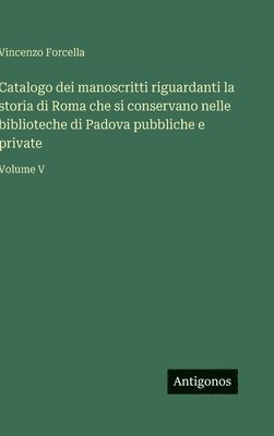Vincenzo Forcella - Catalogo dei manoscritti riguardanti la storia di Roma che si conservano nelle biblioteche di Padova pubbliche e private, Inbunden