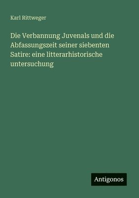 Karl Rittweger - Verbannung Juvenals und die Abfassungszeit seiner siebenten Satire, Häftad