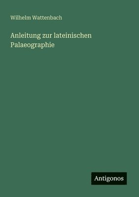 Wilhelm Wattenbach - Anleitung zur lateinischen Palaeographie, Häftad