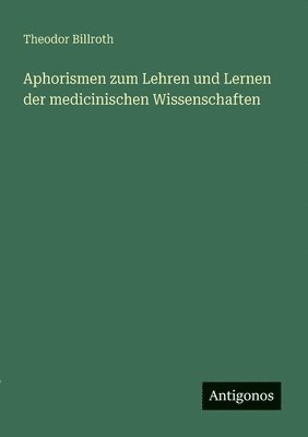 Theodor Billroth - Aphorismen zum Lehren und Lernen der medicinischen Wissenschaften, Häftad