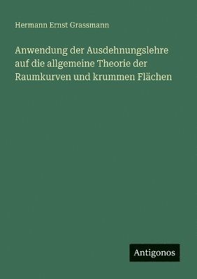Anwendung der Ausdehnungslehre auf die allgemeine Theorie der Raumkurven und krummen Flächen