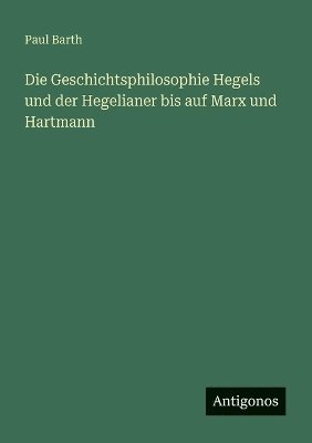 Geschichtsphilosophie Hegels und der Hegelianer bis auf Marx und Hartmann