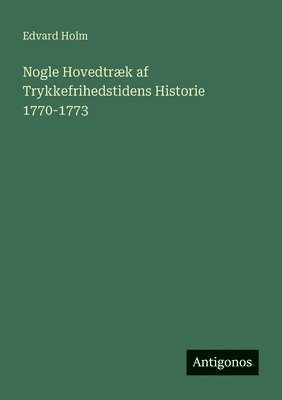 Edvard Holm - Nogle Hovedtræk af Trykkefrihedstidens Historie 1770-1773, Häftad