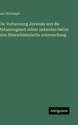 Die Verbannung Juvenals und die Abfassungszeit seiner siebenten Satire: eine litterarhistorische untersuchung