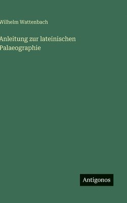 Wilhelm Wattenbach - Anleitung zur lateinischen Palaeographie, Inbunden