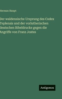 Der waldensische Ursprung des Codex Teplensis und der vorlutherischen deutschen Bibeldrucke gegen die Angriffe von Franz Jostes