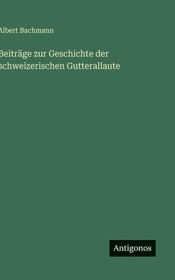 Albert Bachmann - Beiträge zur Geschichte der schweizerischen Gutterallaute, Inbunden