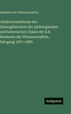 Akademie Der Wissenschaften, Akademie der Wissenschaften - Inhaltsverzeichniss der Sitzungsberichte der philologischen und historischen Classe der k.b. Akademie der Wissenschaften, Jahrgang 1871-1885, Inbunden