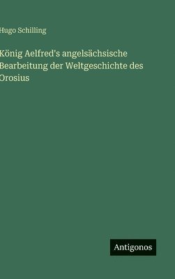 König Aelfred's angelsächsische Bearbeitung der Weltgeschichte des Orosius