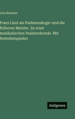 Lina Ramann - Franz Liszt als Psalmensänger und die früheren Meister. Zu einer musikalischen Psalmenkunde. Mit Notenbeispielen, Inbunden