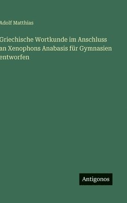 Adolf Matthias - Griechische Wortkunde im Anschluss an Xenophons Anabasis für Gymnasien entworfen, Inbunden