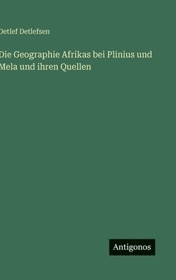Detlef Detlefsen - Die Geographie Afrikas bei Plinius und Mela und ihren Quellen, Inbunden