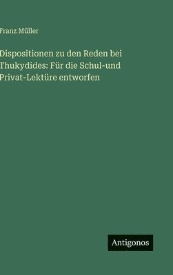 Dispositionen zu den Reden bei Thukydides: Für die Schul-und Privat-Lektüre entworfen