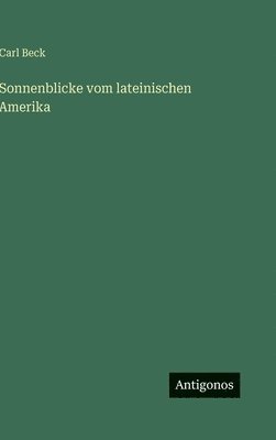 Carl Beck - Sonnenblicke vom lateinischen Amerika, Inbunden