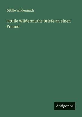 Ottilie Wildermuths Briefe an einen Freund
