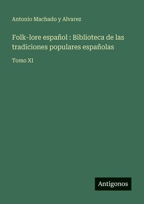 Folk-lore español: Biblioteca de las tradiciones populares españolas: Tomo XI
