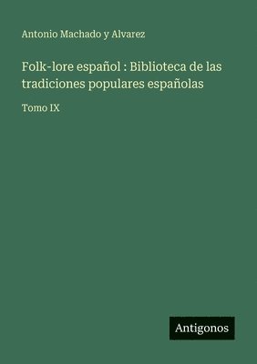 Folk-lore español: Biblioteca de las tradiciones populares españolas: Tomo IX