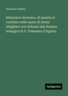 Dizionario dantesco, di quanto si contiene nelle opere di Dante Allighieri con richiami alla Somma teologica di S. Tommaso d'Aguino