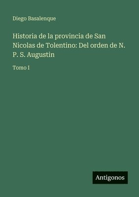Diego Basalenque - Historia de la provincia de San Nicolas de Tolentino: Del orden de N. P. S. Augustin: Tomo I, Häftad