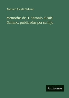 Memorias de D. Antonio Alcalá Galiano, publicadas por su hijo