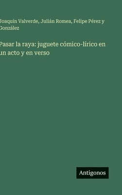 Pasar la raya: juguete cómico-lírico en un acto y en verso