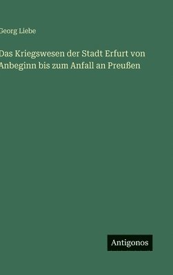 Georg Liebe - Kriegswesen der Stadt Erfurt von Anbeginn bis zum Anfall an Preußen, Inbunden