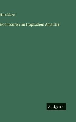 Hans Meyer - Hochtouren im tropischen Amerika, Inbunden