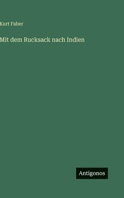 Kurt Faber - Mit dem Rucksack nach Indien, Inbunden