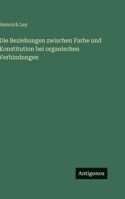 Heinrich Ley - Beziehungen zwischen Farbe und Konstitution bei organischen Verbindungen, Inbunden