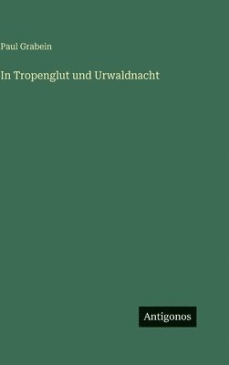 Paul Grabein - In Tropenglut und Urwaldnacht, Inbunden