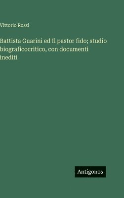 Battista Guarini ed Il pastor fido; studio biograficocritico, con documenti inediti