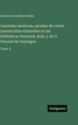 Leyendas moriscas, sacadas de varios manuscritos existentes en las bibliotecas Nacional, Real, y de O. Pascual de Gayangos