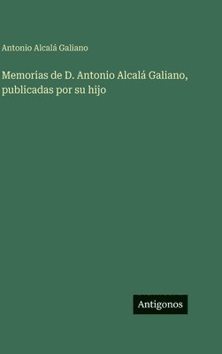 Memorias de D. Antonio Alcalá Galiano, publicadas por su hijo