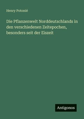 Pflanzenwelt Norddeutschlands in den verschiedenen Zeitepochen, besonders seit der Eiszeit
