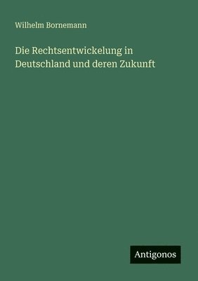 Wilhelm Bornemann - Rechtsentwickelung in Deutschland und deren Zukunft, Häftad