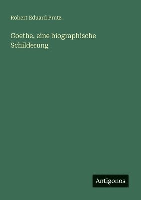 Goethe, eine biographische Schilderung