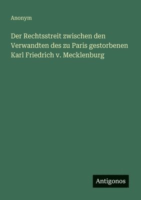 Rechtsstreit zwischen den Verwandten des zu Paris gestorbenen Karl Friedrich v. Mecklenburg