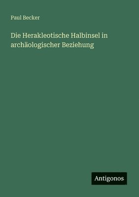 Paul Becker - Herakleotische Halbinsel in archäologischer Beziehung, Häftad